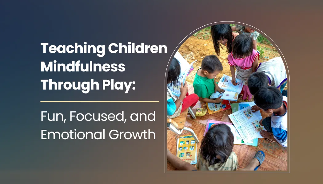 Teaching Children Mindfulness Through Play: Fun, Focused, and Emotional Growth