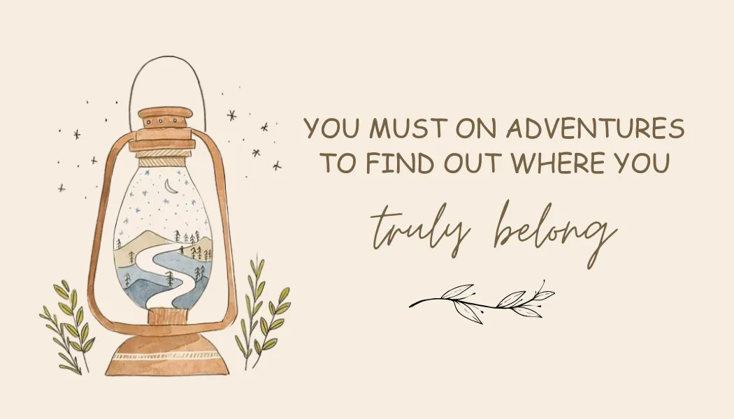 You Must Go on Adventures to Find Out Where You Truly Belong