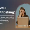 Mindful Multitasking: Boost Productivity While Staying Present