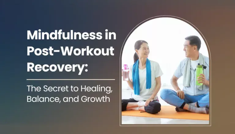 Mindfulness in Post-Workout Recovery: The Secret to Healing, Balance, and Growth