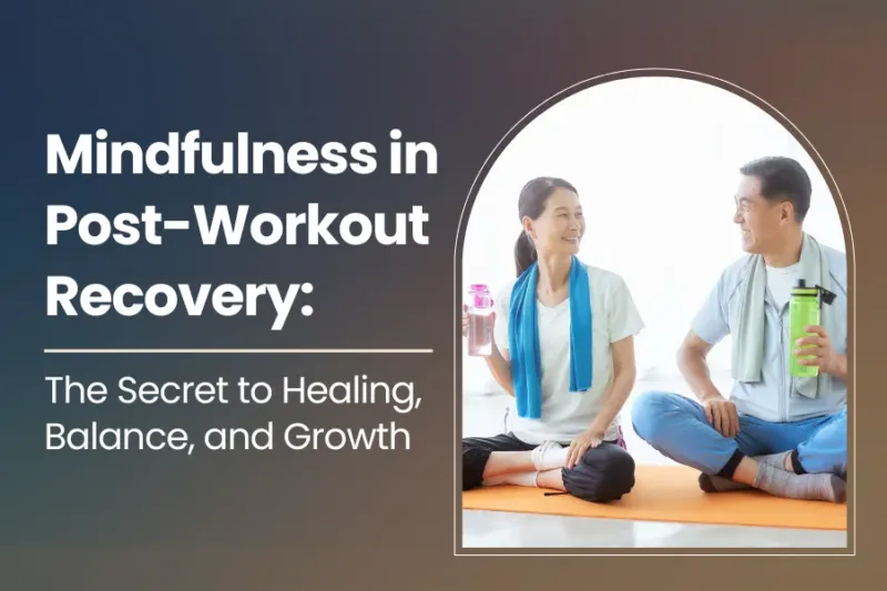 Mindfulness in Post-Workout Recovery: The Secret to Healing, Balance, and Growth