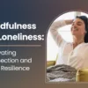 Mindfulness for Loneliness: Cultivating Connection and Inner Resilience
