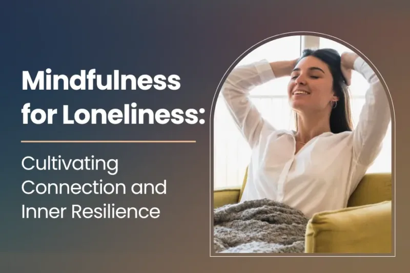 Mindfulness for Loneliness: Cultivating Connection and Inner Resilience