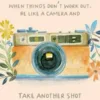 When Things Don’t Work Out, Be Like a Camera and Take Another Shot