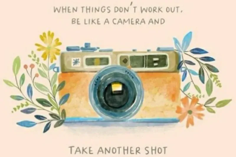 When Things Don’t Work Out, Be Like a Camera and Take Another Shot
