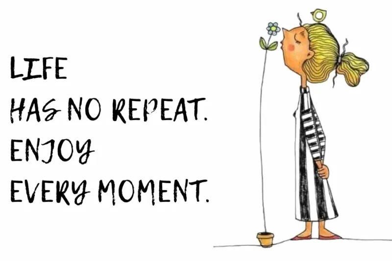 Life Has No Repeat: Enjoy Every Moment.