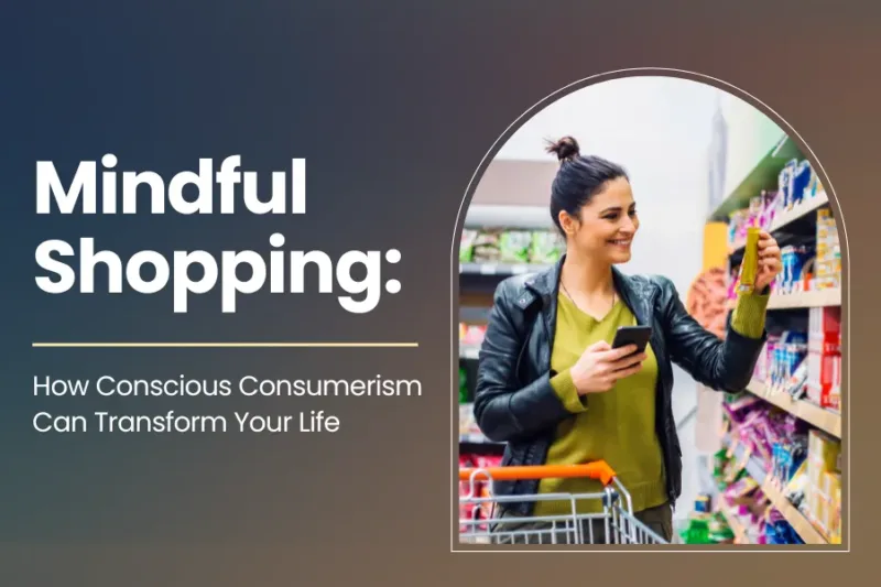 Mindful Shopping: How Conscious Consumerism Can Transform Your Life