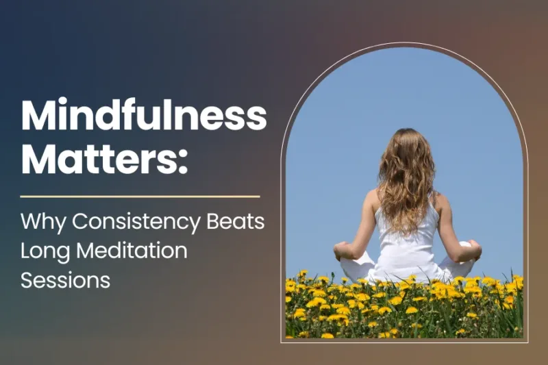 Mindfulness Matters: Why Consistency Beats Long Meditation Sessions