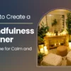 How to Create a Mindfulness Corner at Home for Calm and Focus