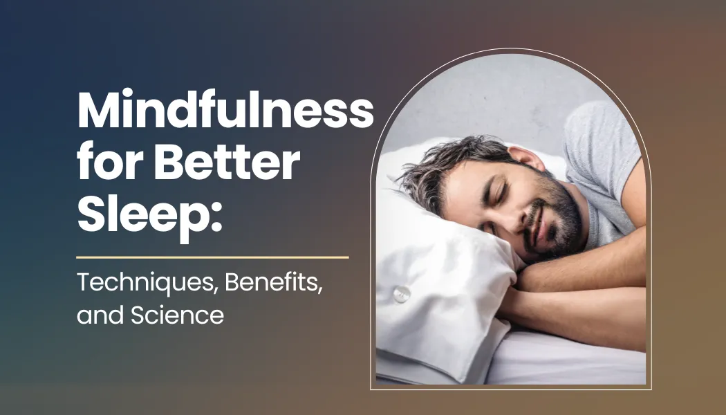Mindfulness for Better Sleep: Techniques, Benefits, and Science