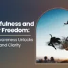 Mindfulness and Inner Freedom: How Awareness Unlocks Peace and Clarity