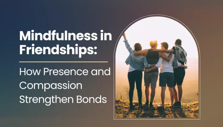 Mindfulness in Friendships: How Presence and Compassion Strengthen Bonds