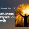 The Intersection of Mindfulness and Spiritual Growth