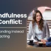 Mindfulness in Conflict: Responding Instead of Reacting