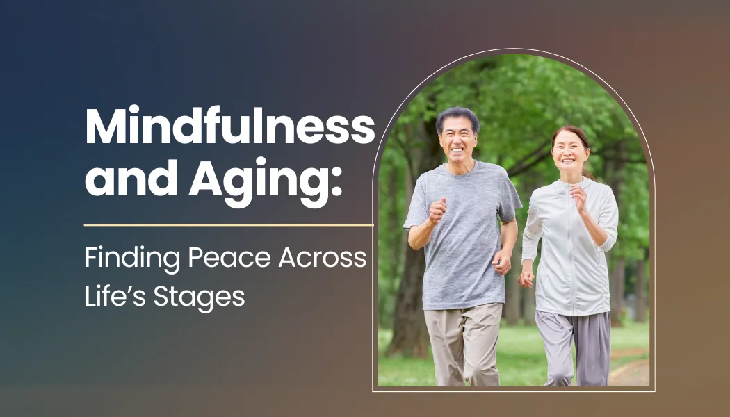 Mindfulness and Aging: Finding Peace Across Life’s Stages