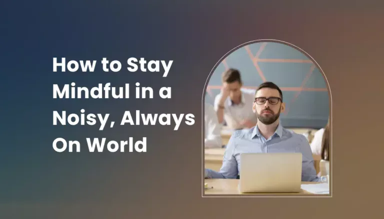 How to Stay Mindful in a Noisy, Always On World