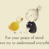 For your peace of mind, do not try to understand everything.