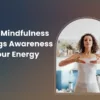 How Mindfulness Brings Awareness to Your Energy Field