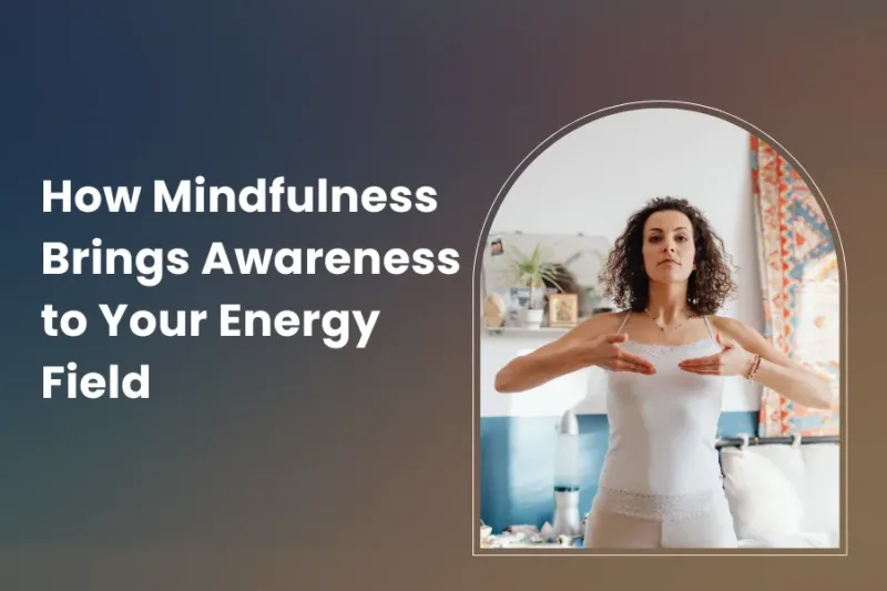 How Mindfulness Brings Awareness to Your Energy Field