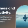Stillness and Creativity: Why Quiet Moments Inspire the Deepest Artistic Work