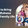 How to Bring Mindfulness Into Family Life