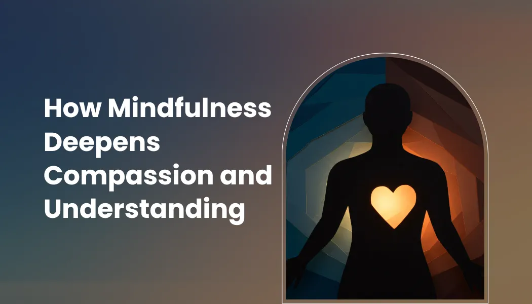 How Mindfulness Deepens Compassion and Understanding
