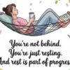 You’re not behind. You’re just resting. And rest is part of progress.