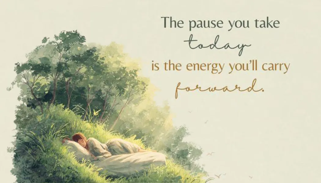 The pause you take TODAY is the energy you'll carry FORWARD.