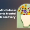 How Mindfulness Supports Mental Health Recovery
