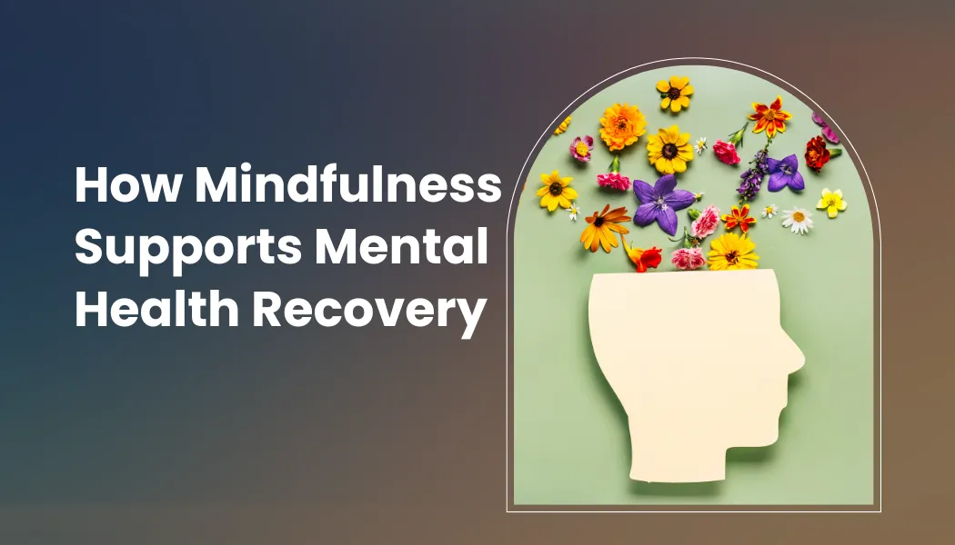 How Mindfulness Supports Mental Health Recovery