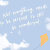 Not everything needs to be perfect to still be wonderful.