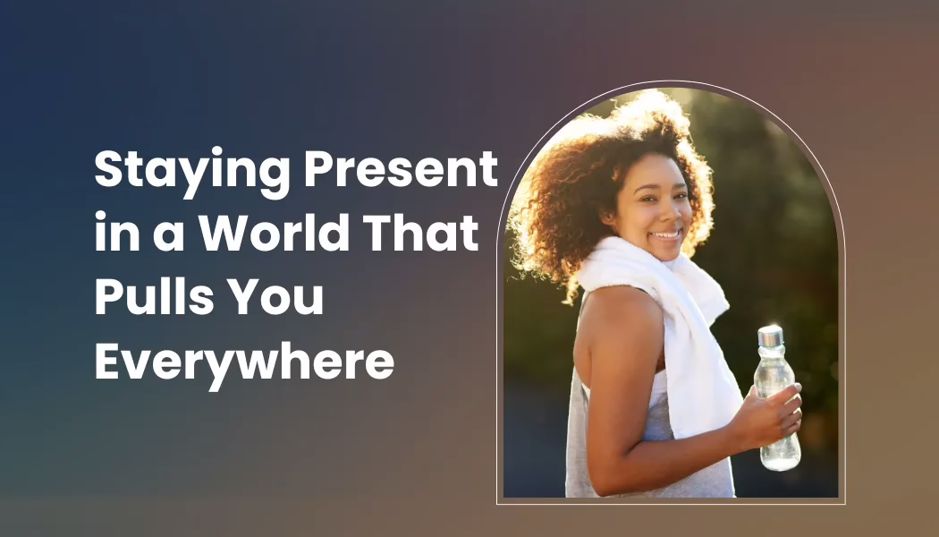Staying Present in a World That Pulls You Everywhere