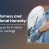 Mindfulness and Emotional Honesty: Learning to Be Truthful with Your Feelings