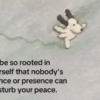 Be So Rooted in Yourself That Nobody’s Absence or Presence Can Disturb Your Peace