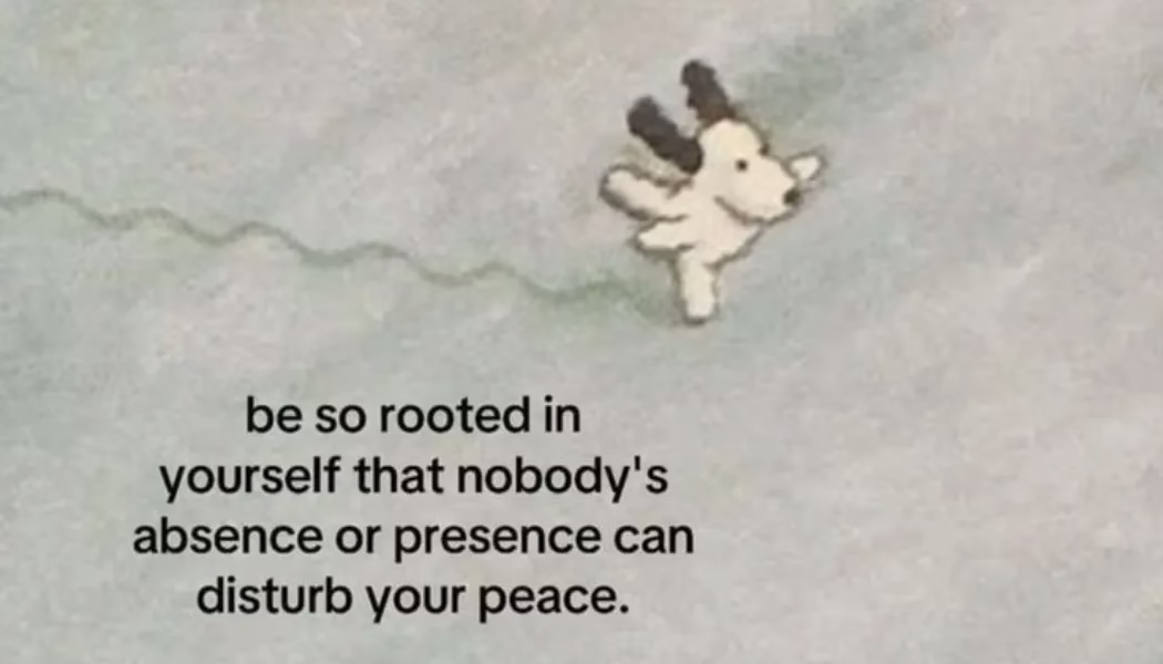 Be So Rooted in Yourself That Nobody’s Absence or Presence Can Disturb Your Peace