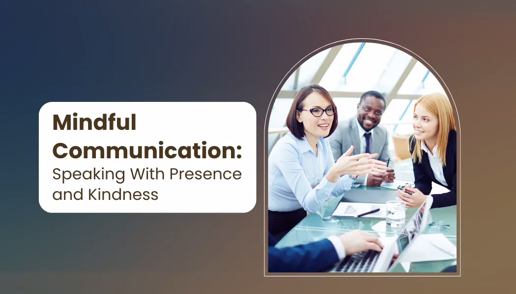 Mindful Communication: Speaking With Presence and Kindness