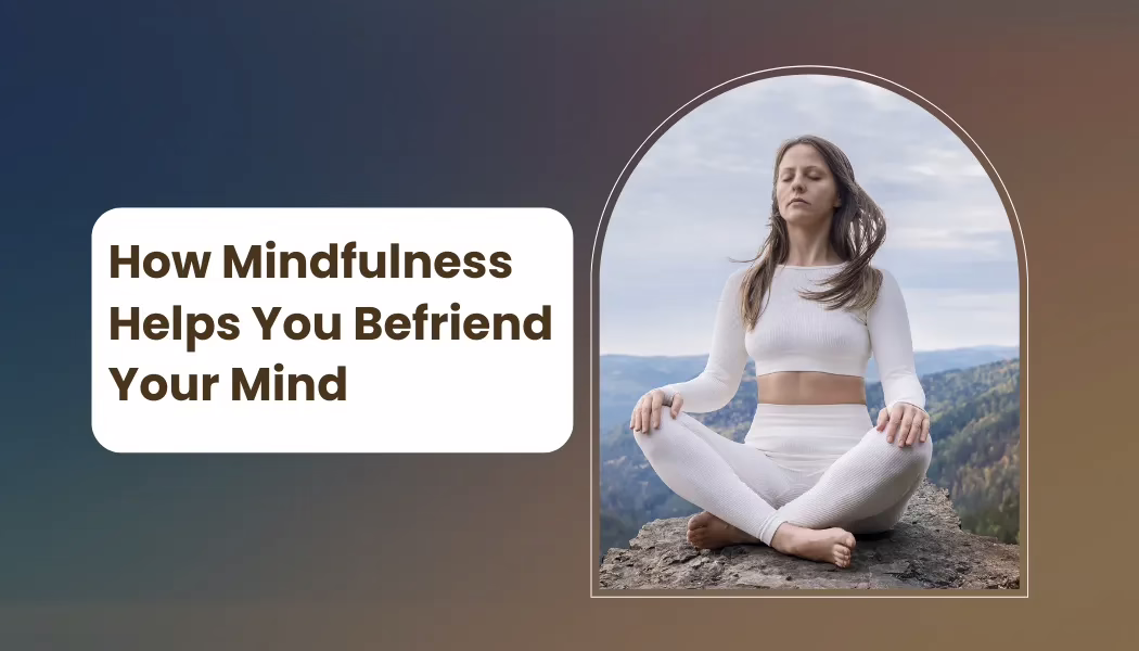 How Mindfulness Helps You Befriend Your Mind